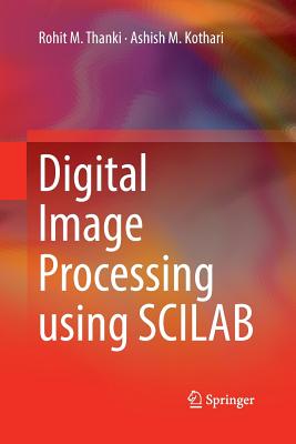 Digital Image Processing Using Scilab - Thanki, Rohit M, and Kothari, Ashish M