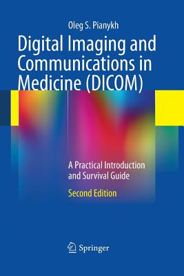 Digital Imaging and Communications in Medicine (DICOM): A Practical Introduction and Survival Guide - Pianykh, Oleg S