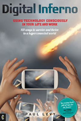 Digital Inferno: Using Technology Consciously in Your Life and Work, 101 Ways to Survive and Thrive in a Hyperconnected World - Levy, Paul