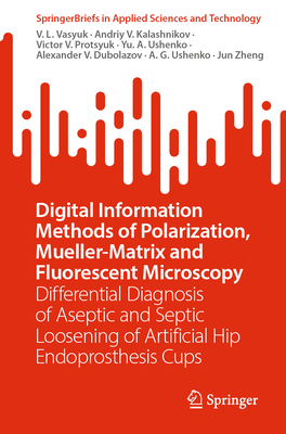 Digital Information Methods of Polarization, Mueller-Matrix and Fluorescent Microscopy: Differential Diagnosis of Aseptic and Septic Loosening of Artificial Hip Endoprosthesis Cups - Vasyuk, V. L., and Kalashnikov, Andriy V., and Protsyuk, Victor V.
