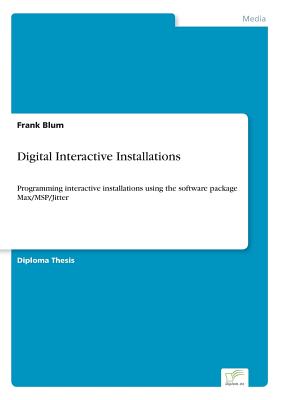 Digital Interactive Installations: Programming interactive installations using the software package Max/MSP/Jitter - Blum, Frank