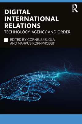 Digital International Relations: Technology, Agency and Order - Bjola, Corneliu (Editor), and Kornprobst, Markus (Editor)