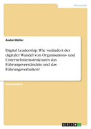 Digital Leadership. Wie ver?ndert der digitaler Wandel von Organisations- und Unternehmensstrukturen das F?hrungsverst?ndnis und das F?hrungsverhalten?