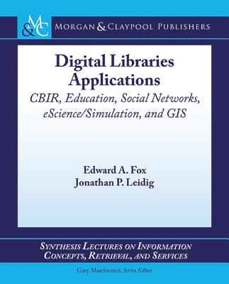 Digital Libraries Applications: Cbir, Education, Social Networks, Escience/Simulation, and GIS - Fox, Edward a, and Leidig, Jonathan P