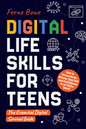 Digital Life Skills for Teens: How to Communicate, Behave, Stay Safe, and Find Balance in an Online World. The Essential Digital Survival Guide