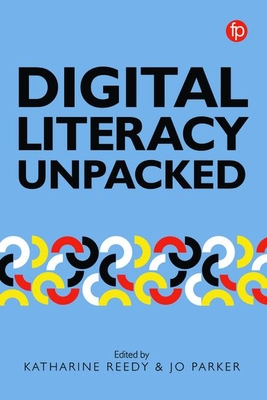 Digital Literacy Unpacked - Reedy, Katharine (Editor), and Parker, Jo (Editor)