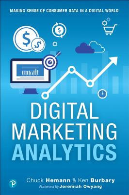 Digital Marketing Analytics: Making Sense of Consumer Data in a Digital World - Hemann, Chuck, and Burbary, Ken