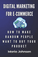 Digital Marketing for eCommerce: How to Make Random People Want to Buy Your Product