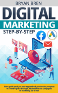 Digital Marketing Step-by-Step: Votre guide pas  pas pour apprendre  gnrer des prospects et  vendre grce  Google, Facebook et aux campagnes de marketing par e-mail