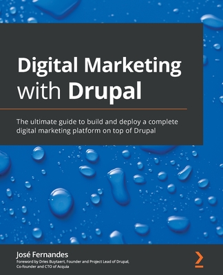 Digital Marketing with Drupal: The ultimate guide to build and deploy a complete digital marketing platform on top of Drupal - Fernandes, Jose, and Buytaert, Dries