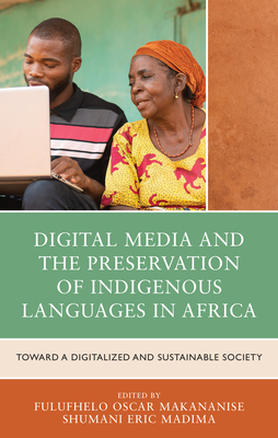 Digital Media and the Preservation of Indigenous Languages in Africa: Toward a Digitalized and Sustainable Society - Makananise, Fulufhelo Oscar (Contributions by), and Madima, Shumani Eric (Contributions by), and Ajani, Yusuf Ayodeji...