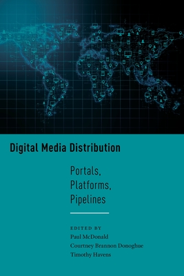 Digital Media Distribution: Portals, Platforms, Pipelines - McDonald, Paul (Editor), and Donoghue, Courtney Brannon (Editor), and Havens, Timothy (Editor)