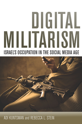 Digital Militarism: Israel's Occupation in the Social Media Age - Kuntsman, Adi, and Stein, Rebecca L
