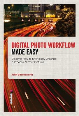 Digital Photo Workflow Made Easy: Discover How to Effortlessly Organise & Process All Your Pictures - Beardsworth, John