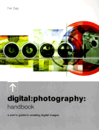 Digital: Photography: Handbook: A User's Guide to Creating Digital Images - Daly, Tim
