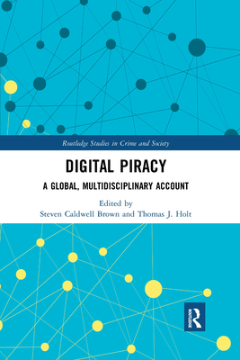 Digital Piracy: A Global, Multidisciplinary Account - Brown, Steven Caldwell (Editor), and Holt, Thomas (Editor)