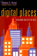 Digital Places: Building Our City of Bits - Horan, Thomas A, Ph.D., and Mitchell, William J (Foreword by)