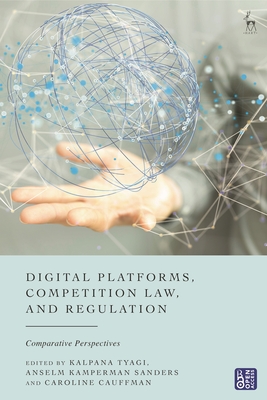 Digital Platforms, Competition Law, and Regulation: Comparative Perspectives - Tyagi, Kalpana (Editor), and Sanders, Anselm Kamperman (Editor), and Cauffman, Caroline (Editor)