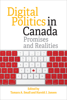 Digital Politics in Canada: Promises and Realities - Small, Tamara (Editor), and Jansen, Harold (Editor)