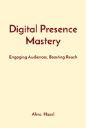 Digital Presence Mastery: Engaging Audiences, Boosting Reach
