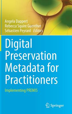 Digital Preservation Metadata for Practitioners: Implementing Premis - Dappert, Angela (Editor), and Guenther, Rebecca Squire (Editor), and Peyrard, Sbastien (Editor)