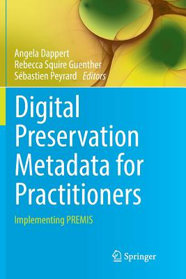 Digital Preservation Metadata for Practitioners: Implementing Premis - Dappert, Angela (Editor), and Guenther, Rebecca Squire (Editor), and Peyrard, Sbastien (Editor)