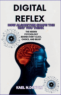 Digital Reflex: How Algorithms shape the way you think: The hidden psychology behind every click, choice and belief.