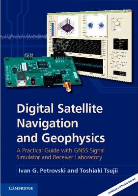 Digital Satellite Navigation and Geophysics: A Practical Guide with GNSS Signal Simulator and Receiver Laboratory - Petrovski, Ivan G., and Tsujii, Toshiaki