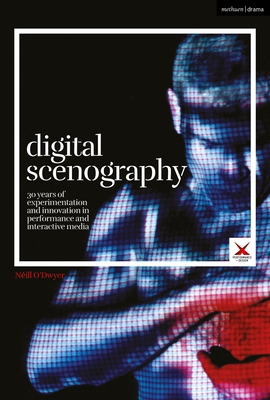Digital Scenography: 30 Years of Experimentation and Innovation in Performance and Interactive Media - O'Dwyer, Nill, and McKinney, Joslin (Editor), and Palmer, Scott (Editor)