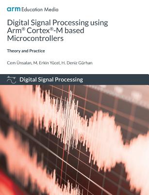 Digital Signal Processing using Arm Cortex-M based Microcontrollers: Theory and Practice - Unsalan, Cem