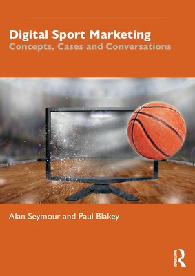 Digital Sport Marketing: Concepts, Cases and Conversations - Seymour, Alan, and Blakey, Paul