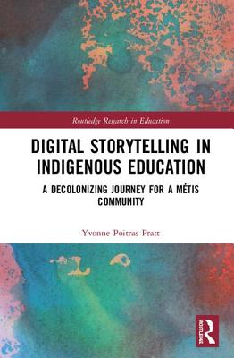 Digital Storytelling in Indigenous Education: A Decolonizing Journey for a Mtis Community - Poitras Pratt, Yvonne
