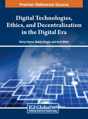 Digital Technologies, Ethics, and Decentralization in the Digital Era - Verma, Balraj (Editor), and Singla, Babita (Editor), and Mittal, Amit (Editor)