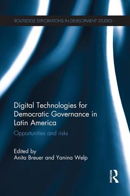 Digital Technologies for Democratic Governance in Latin America: Opportunities and Risks - Breuer, Anita (Editor), and Welp, Yanina (Editor)