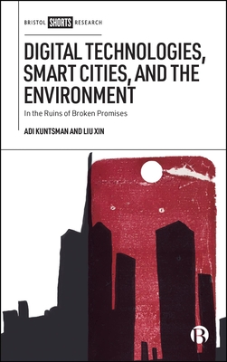 Digital Technologies, Smart Cities, and the Environment: In the Ruins of Broken Promises - Kuntsman, Adi, and Xin, Liu