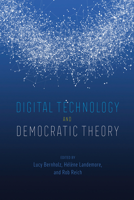 Digital Technology and Democratic Theory - Bernholz, Lucy (Editor), and Landemore, Hlne (Editor), and Reich, Rob (Editor)