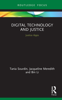 Digital Technology and Justice: Justice Apps - Sourdin, Tania, and Meredith, Jacqueline, and Li, Bin