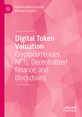 Digital Token Valuation: Cryptocurrencies, NFTs, Decentralized Finance, and Blockchains - Moro-Visconti, Roberto, and Cesaretti, Andrea