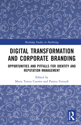 Digital Transformation and Corporate Branding: Opportunities and Pitfalls for Identity and Reputation Management - Cuomo, Maria Teresa (Editor), and Foroudi, Pantea (Editor)