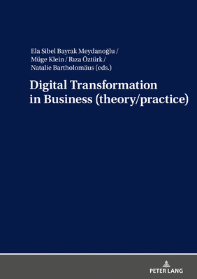 Digital Transformation in Business (theory/practice) - Bayrak Meydanoglu, Ela Sibel (Editor), and ztrk, Riza (Editor), and Bartholomus, Natalie (Editor)