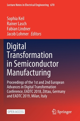 Digital Transformation in Semiconductor Manufacturing: Proceedings of the 1st and 2nd European Advances in Digital Transformation Conference, Eadtc 2018, Zittau, Germany and Eadtc 2019, Milan, Italy - Keil, Sophia (Editor), and Lasch, Rainer (Editor), and Lindner, Fabian (Editor)