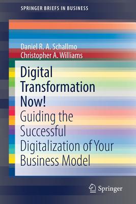 Digital Transformation Now!: Guiding the Successful Digitalization of Your Business Model - Schallmo, Daniel R a, and Williams, Christopher A
