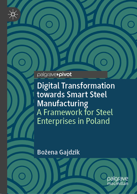 Digital Transformation Towards Smart Steel Manufacturing: A Framework for Steel Enterprises in Poland - Gajdzik, Bo ena