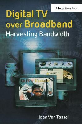 Digital TV Over Broadband: Harvesting Bandwidth - Van Tassel, Joan