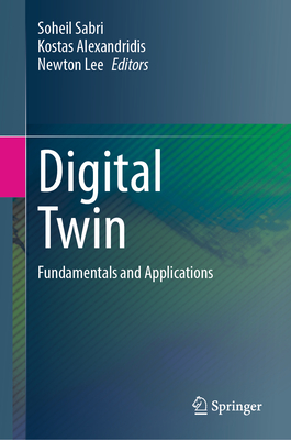 Digital Twin: Fundamentals and Applications - Sabri, Soheil (Editor), and Alexandridis, Kostas (Editor), and Lee, Newton (Editor)