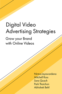 Digital Video Advertising Strategies: Grow Your Brand with Online Videos - Jayawardena, Nirma, and Ross, Mitchell, and Quach, Sara
