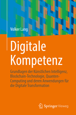 Digitale Kompetenz: Grundlagen der Kunstlichen Intelligenz, Blockchain-Technologie, Quanten-Computing und deren Anwendungen fur die Digitale Transformation - Lang, Volker