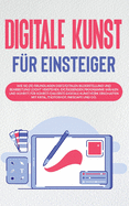 Digitale Kunst f?r Einsteiger: Wie Sie die Grundlagen der digitalen Bilderstellung und Bearbeitung leicht verstehen, die passenden Programme w?hlen und Schritt f?r Schritt das erste digitale Kunstwerk erschaffen mit Krita, Photoshop, Inkscape und Co.