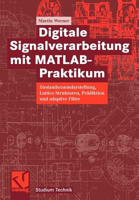 Digitale Signalverarbeitung Mit Matlab(r)-Praktikum: Zustandsraumdarstellung, Lattice-Strukturen, Prdiktion Und Adaptive Filter - Werner, Martin