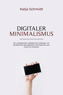 Digitaler Minimalismus: Ein umfassender Leitfaden fr Anfnger, um die Bereiche des digitalen Minimalismus von A bis Z zu erlernen